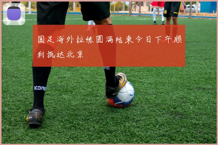 国足海外拉练圆满结束今日下午顺利抵达北京