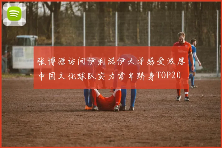 张博源访问伊利诺伊大学感受浓厚中国文化球队实力常年跻身TOP20