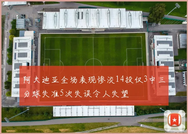 阿夫迪亚全场表现惨淡14投仅3中三分球失准5次失误令人失望