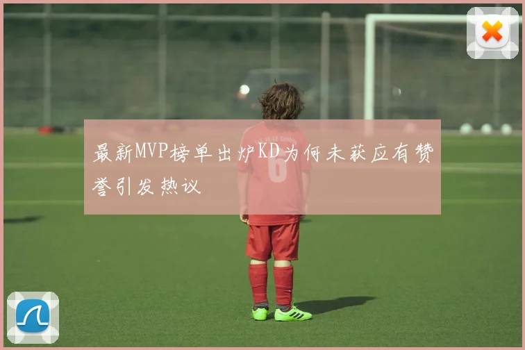 最新MVP榜单出炉KD为何未获应有赞誉引发热议