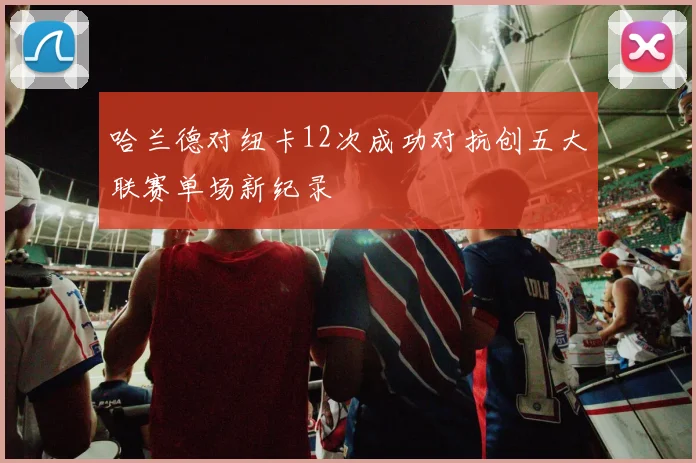 哈兰德对纽卡12次成功对抗创五大联赛单场新纪录