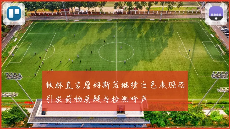 铁林直言詹姆斯若继续出色表现恐引发药物质疑与检测呼声