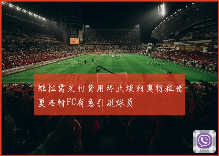 维拉需支付费用终止埃利奥特租借夏洛特FC有意引进球员