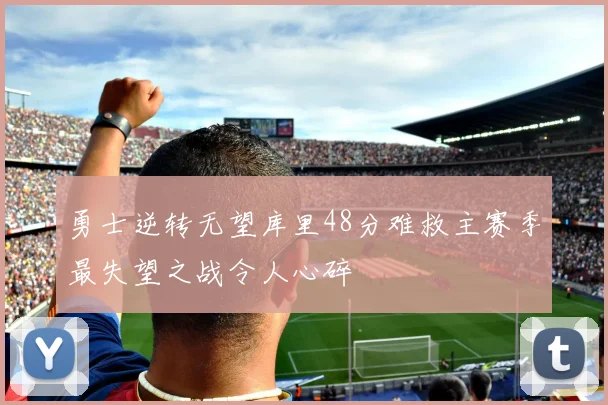 勇士逆转无望库里48分难救主赛季最失望之战令人心碎