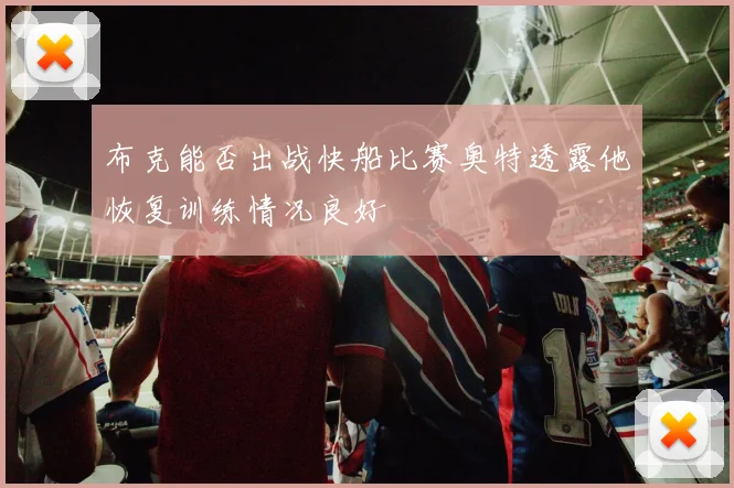 布克能否出战快船比赛奥特透露他恢复训练情况良好