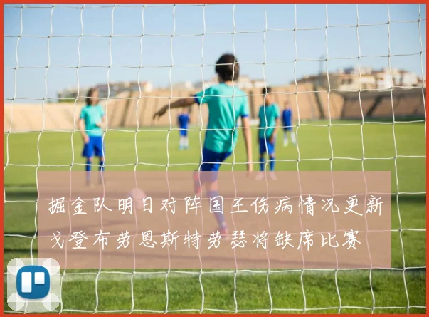 掘金队明日对阵国王伤病情况更新戈登布劳恩斯特劳瑟将缺席比赛