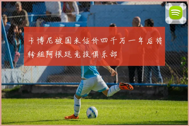 卡博尼被国米估价四千万一年后将转租阿根廷竞技俱乐部