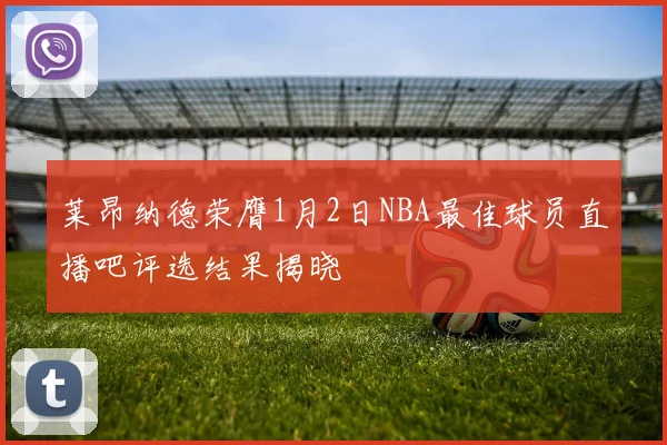 莱昂纳德荣膺1月2日NBA最佳球员直播吧评选结果揭晓