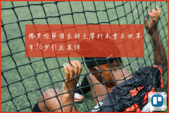 佛罗伦萨俱乐部主席科米索去世享年76岁引发哀悼