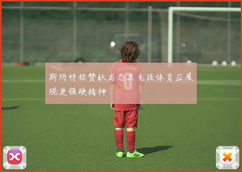 斯玛特称赞狄龙态度竞技体育应展现更强硬精神