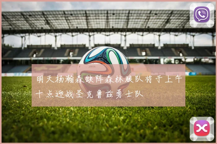 明天杨瀚森缺阵森林狼队将于上午十点迎战圣克鲁兹勇士队