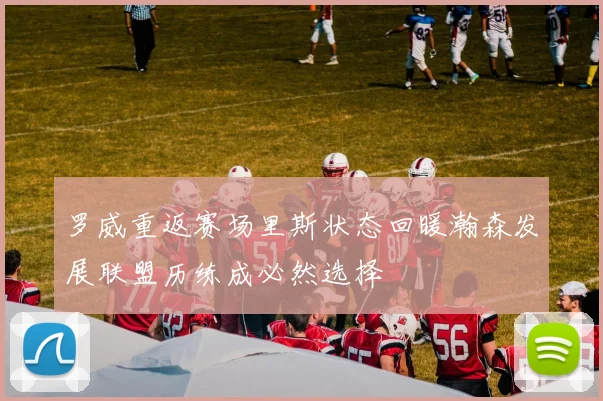 罗威重返赛场里斯状态回暖瀚森发展联盟历练成必然选择