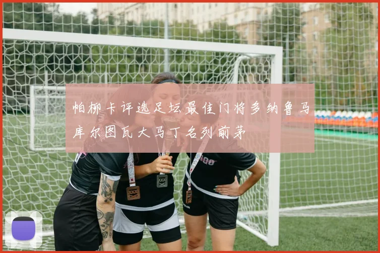 帕柳卡评选足坛最佳门将多纳鲁马库尔图瓦大马丁名列前茅