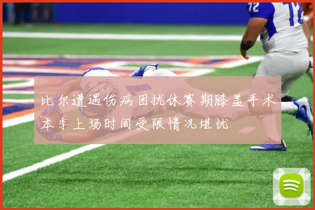 比尔遭遇伤病困扰休赛期膝盖手术本季上场时间受限情况堪忧