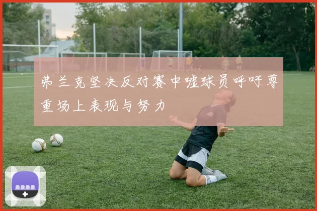 弗兰克坚决反对赛中嘘球员呼吁尊重场上表现与努力