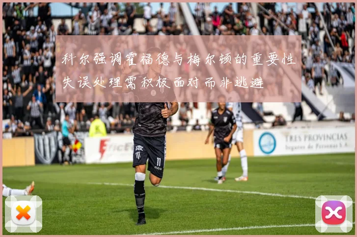 科尔强调霍福德与梅尔顿的重要性失误处理需积极面对而非逃避